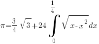 pi=3/4 sqrt{3}+24 int{0}{1/4}{sqrt{x-x^2}dx}