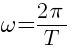 omega={2pi}/{T}
