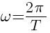 omega={2pi}/{T}