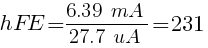 hFE = {6.39~mA}  /  {27.7~uA }= 231