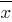 overline{x}